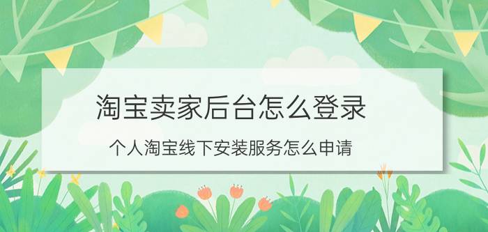 淘宝卖家后台怎么登录 个人淘宝线下安装服务怎么申请？